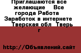 Приглашаются все желающие! - Все города Работа » Заработок в интернете   . Тверская обл.,Тверь г.